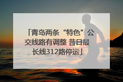 青岛两条“特色”公交线路有调整 昔日最长线312路停运